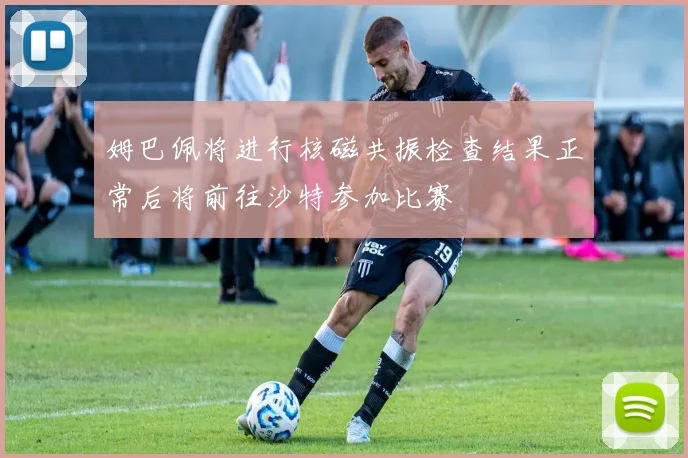 姆巴佩将进行核磁共振检查结果正常后将前往沙特参加比赛