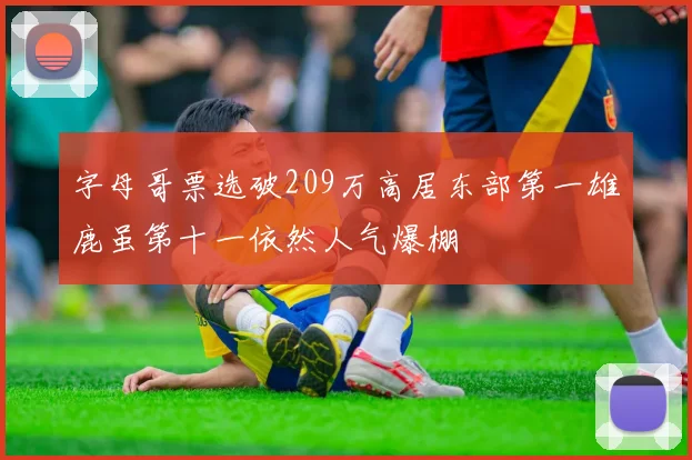 字母哥票选破209万高居东部第一雄鹿虽第十一依然人气爆棚