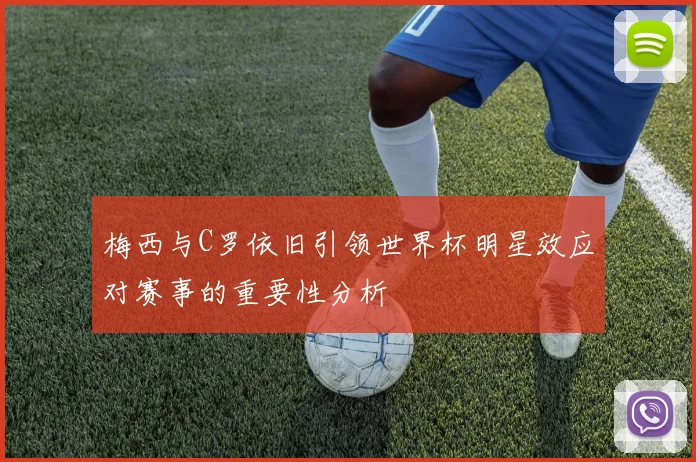 梅西与C罗依旧引领世界杯明星效应对赛事的重要性分析