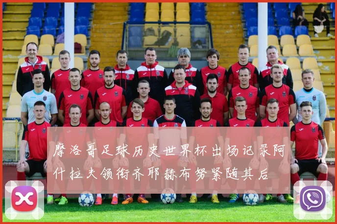 摩洛哥足球历史世界杯出场记录阿什拉夫领衔齐耶赫布努紧随其后