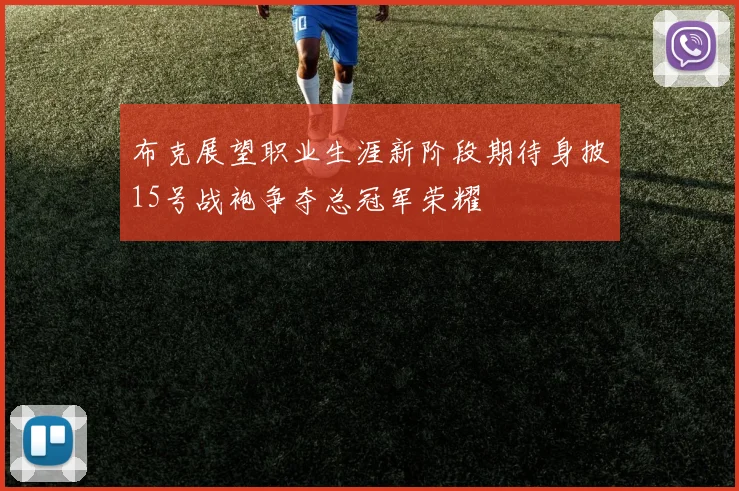 布克展望职业生涯新阶段期待身披15号战袍争夺总冠军荣耀
