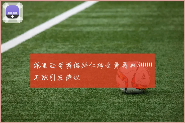 佩里西奇调侃拜仁转会费再加3000万欧引发热议