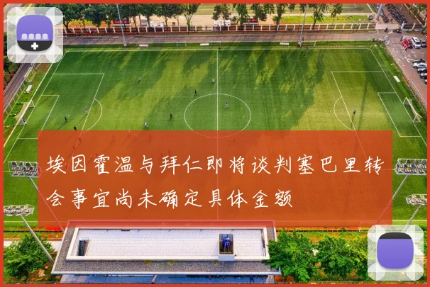 埃因霍温与拜仁即将谈判塞巴里转会事宜尚未确定具体金额