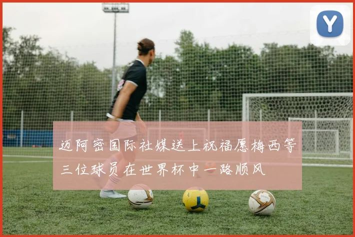 迈阿密国际社媒送上祝福愿梅西等三位球员在世界杯中一路顺风