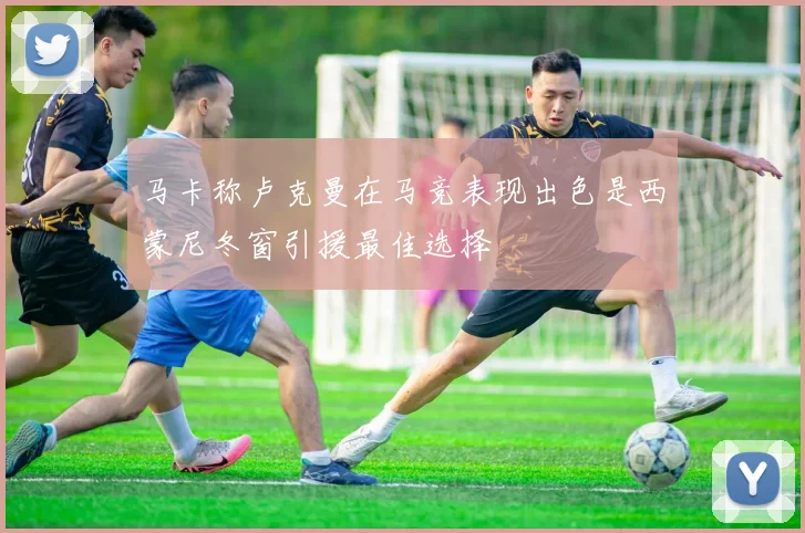 马卡称卢克曼在马竞表现出色是西蒙尼冬窗引援最佳选择
